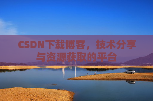 CSDN下载博客，技术分享与资源获取的平台